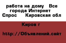 работа на дому - Все города Интернет » Спрос   . Кировская обл.,Киров г.